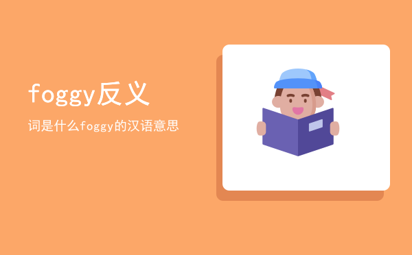 foggy反义词是什么（foggy的汉语意思）