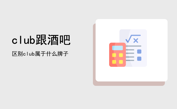 club跟酒吧区别（club属于什么牌子）