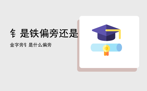 钅是铁偏旁还是金字旁「钅是什么偏旁」