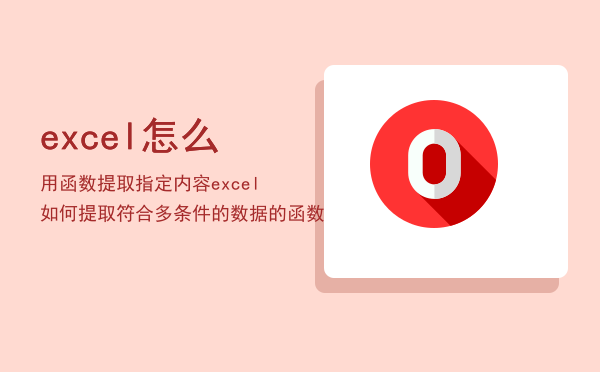 excel怎么用函数提取指定内容，excel如何提取符合多条件的数据的函数