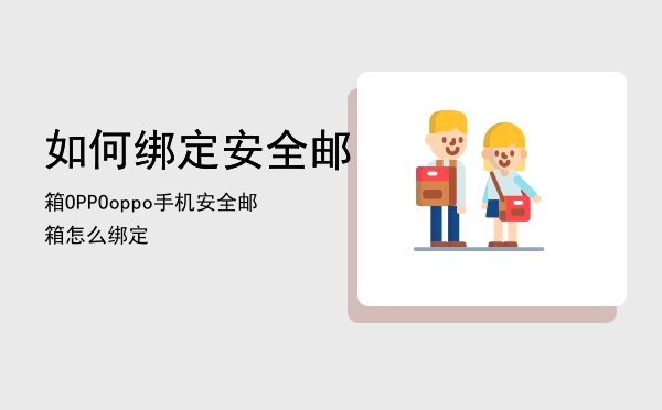 如何绑定安全邮箱OPPO，oppo手机安全邮箱怎么绑定