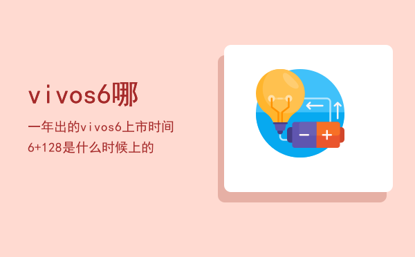 vivos6哪一年出的（vivos6上市时间6+128 是什么时候上的）