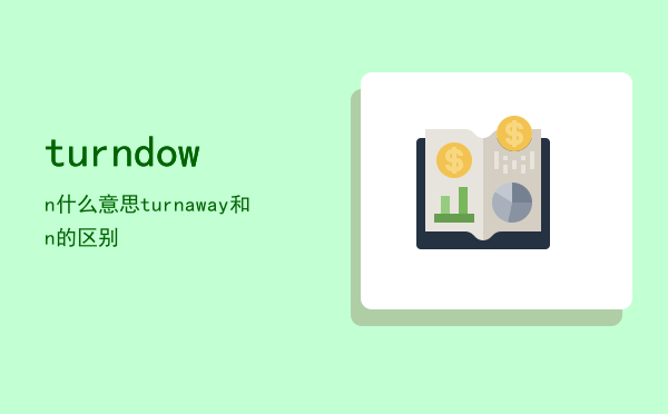 turndown什么意思「turn away和turn down的区别」