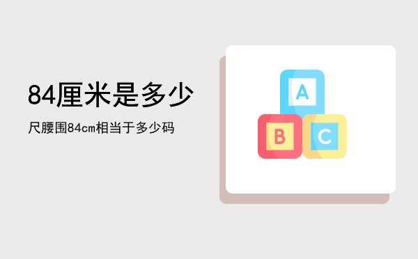 84厘米是多少尺「腰围84cm相当于多少码」