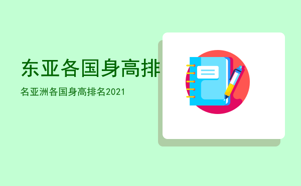 东亚各国身高排名「亚洲各国身高排名2021」