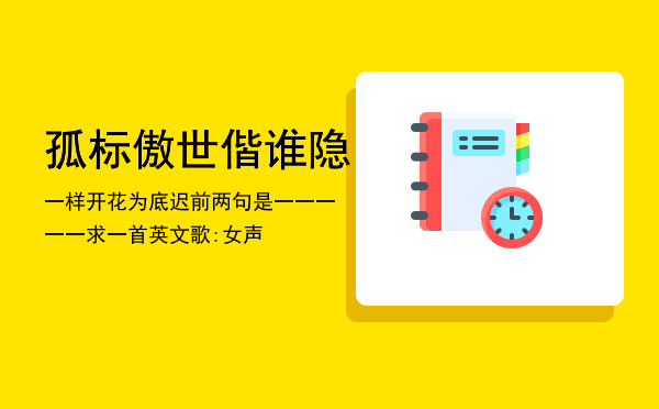 孤标傲世偕谁隐一样开花为底迟前两句是一一一一一，求一首英文歌:女声