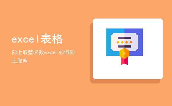 excel表格向上取整函数，excel如何向上取整