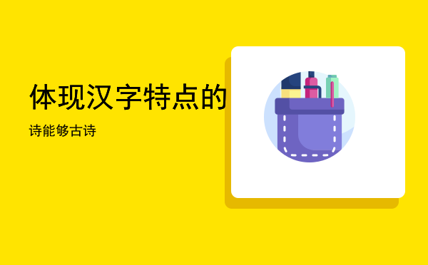 体现汉字特点的诗（能够体现汉字特点的古诗）