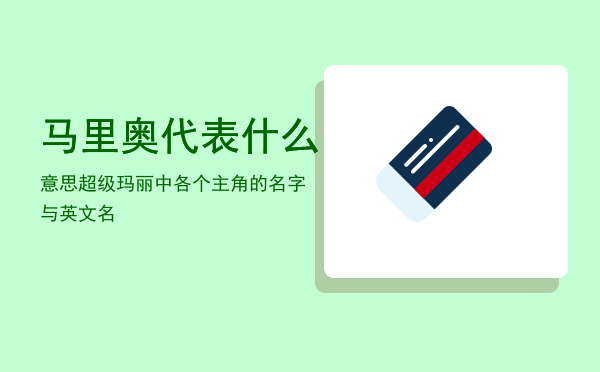 马里奥代表什么意思「超级玛丽中各个主角的名字与英文名」