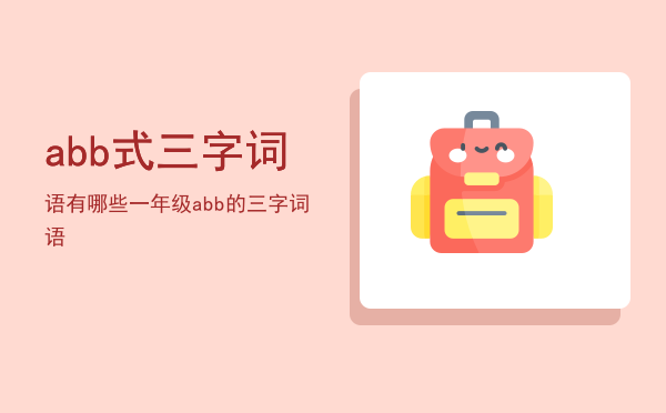 abb式三字词语有哪些（一年级abb的三字词语）