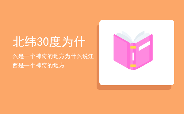 北纬30度为什么是一个神奇的地方，为什么说江西是一个神奇的地方