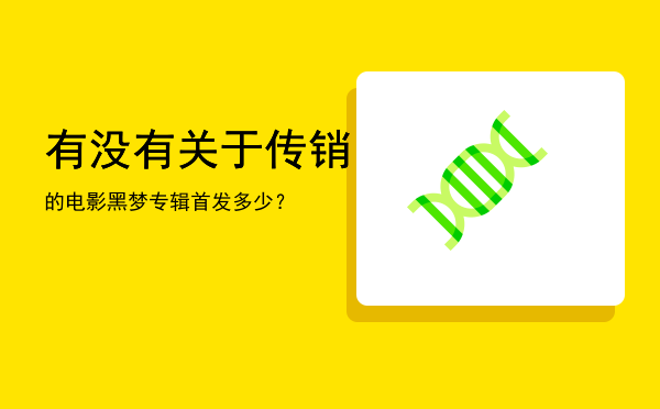 有没有关于传销的电影「黑梦专辑首发多少？」