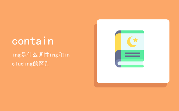 containing是什么词性（containing和including的区别）