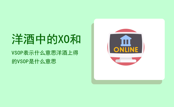 洋酒中的XO和VSOP表示什么意思「洋酒上得的VSOP是什么意思」