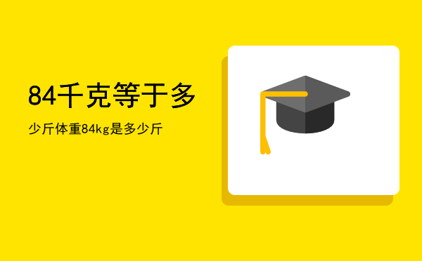 84千克等于多少斤「体重84kg是多少斤」