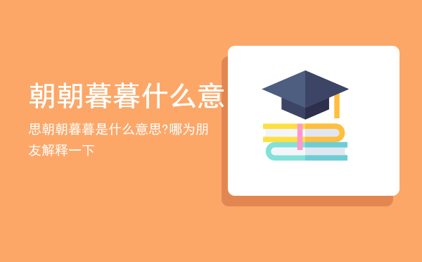 朝朝暮暮什么意思「朝朝暮暮是什么意思?哪为朋友解释一下」