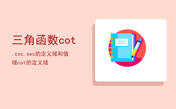 三角函数cot.csc.sec的定义域和值域「cot的定义域」