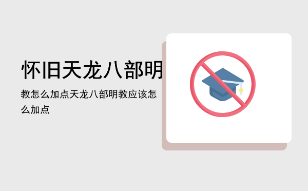 怀旧天龙八部明教怎么加点「天龙八部明教应该怎么加点」