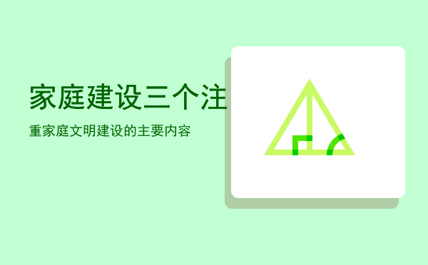 家庭建设三个注重「家庭文明建设的主要内容」