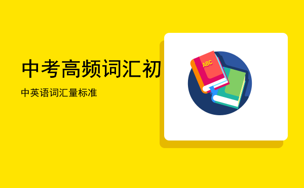 中考高频词汇「初中英语词汇量标准」