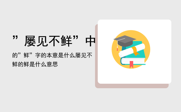 ”屡见不鲜”中的”鲜”字的本意是什么「屡见不鲜的鲜是什么意思」