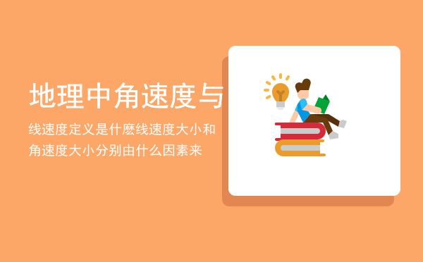 地理中角速度与线速度定义是什麽「线速度大小和角速度大小分别由什么因素来」