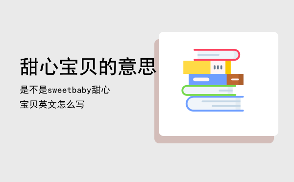 甜心宝贝的意思是不是sweet baby，甜心宝贝英文怎么写