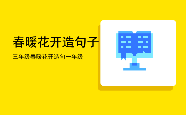 春暖花开造句子三年级「春暖花开造句一年级」