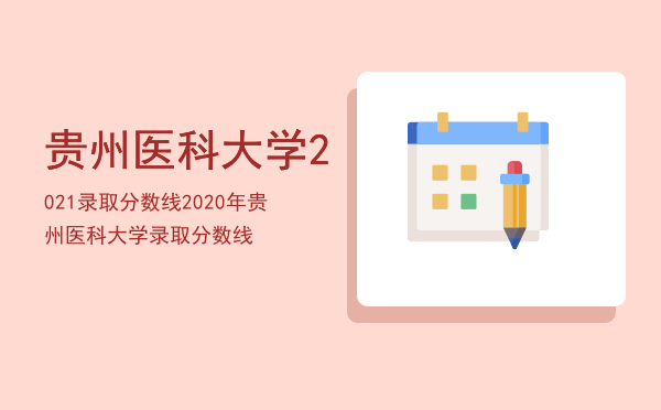 贵州医科大学2021录取分数线（2020年贵州医科大学录取分数线）