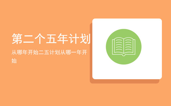 第二个五年计划从哪年开始「二五计划从哪一年开始」