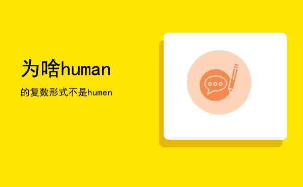 为啥human的复数形式不是humen