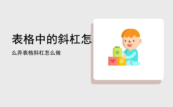 表格中的斜杠怎么弄（表格斜杠怎么做）