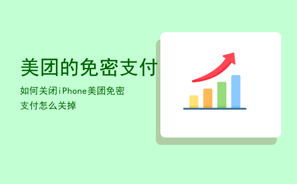 美团的免密支付如何关闭「iPhone美团免密支付怎么关掉」