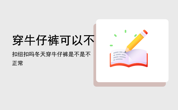 穿牛仔裤可以不扣纽扣吗，冬天穿牛仔裤是不是不正常