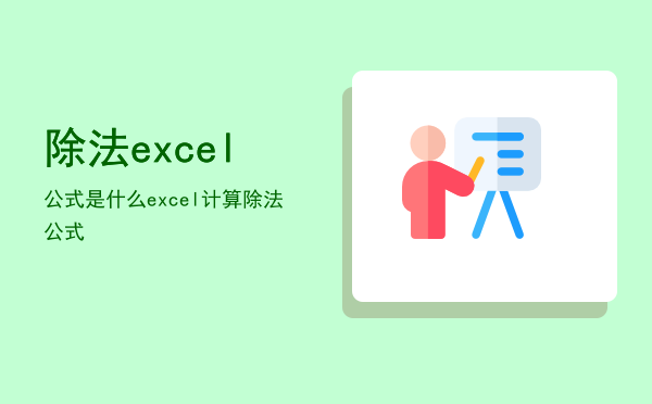 除法excel公式是什么「excel计算除法公式」