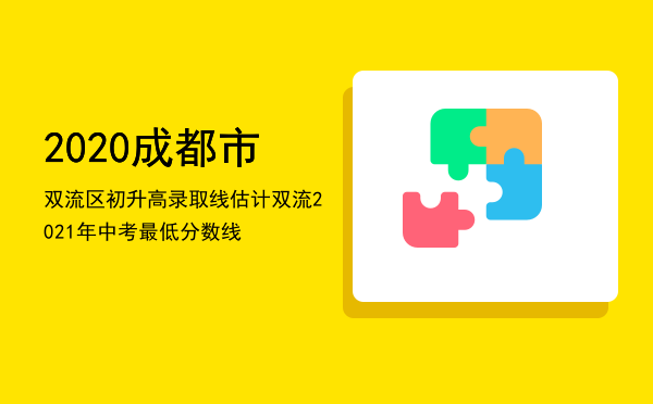 2020成都市双流区初升高录取线，估计双流2021年中考最低分数线