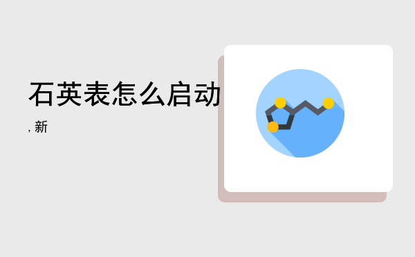 石英表怎么启动,新石英表怎么启动