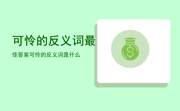 可怜的反义词最佳答案「可怜的反义词是什么」