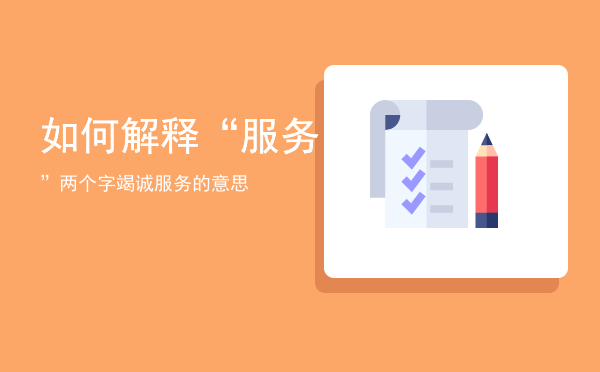 如何解释“服务”两个字「竭诚服务的意思」