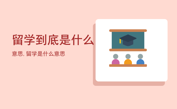 留学到底是什么意思,留学是什么意思