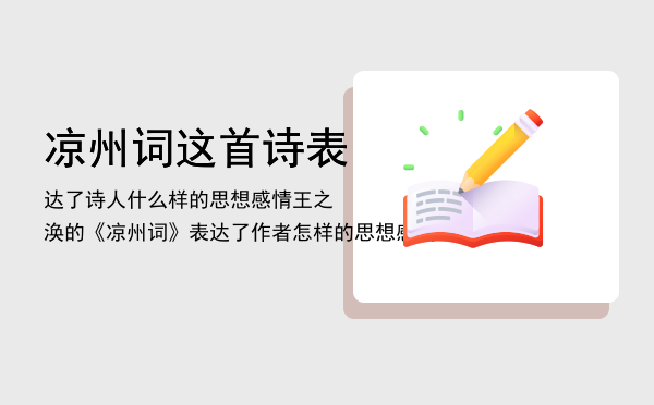 凉州词这首诗表达了诗人什么样的思想感情「王之涣的《凉州词》表达了作者怎样的思想感情」