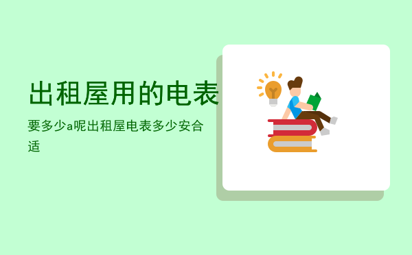 出租屋用的电表要多少a呢「出租屋电表多少安合适」