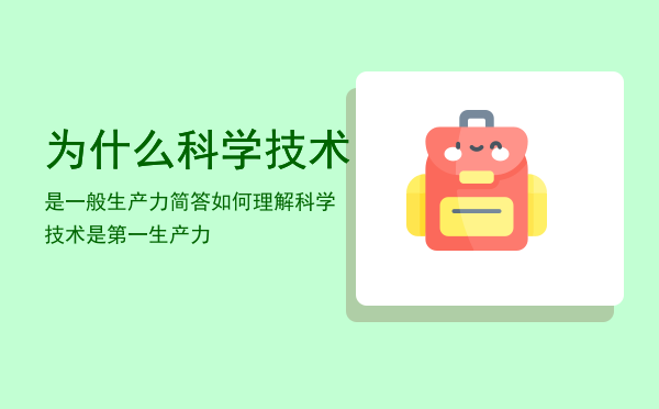 为什么科学技术是一般生产力「简答如何理解科学技术是第一生产力」