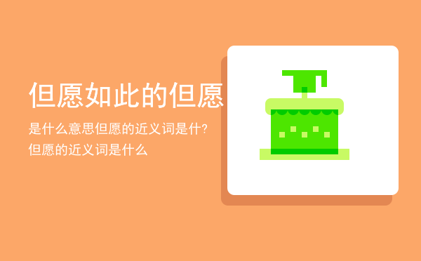 但愿如此的但愿是什么意思「但愿的近义词是什?但愿的近义词是什么」