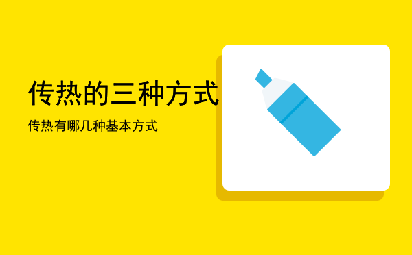 传热的三种方式「传热有哪几种基本方式」