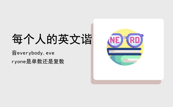 每个人的英文谐音（everybody,everyone是单数还是复数）