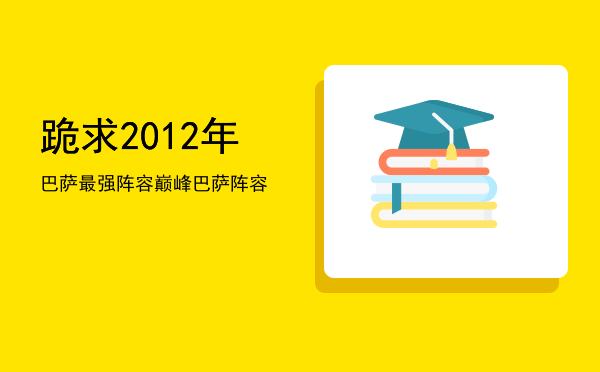 跪求2012年巴萨最强阵容（巅峰巴萨阵容）