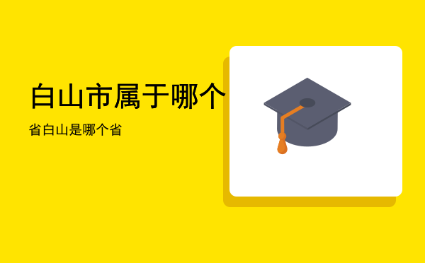 白山市属于哪个省，白山是哪个省