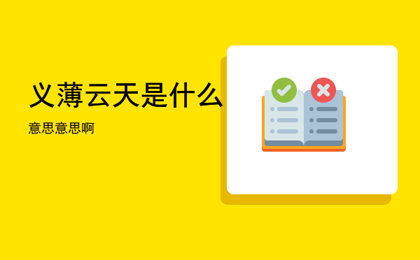 义薄云天是什么意思「义薄云天是什么意思啊」