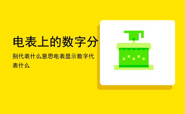 电表上的数字分别代表什么意思「电表显示数字代表什么」